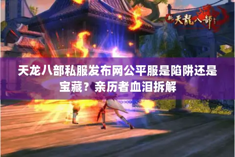 天龙八部私服发布网公平服是陷阱还是宝藏?亲历者血泪拆解 天龙八部私服发布网公平服是陷阱还是宝藏?亲历者血泪拆解