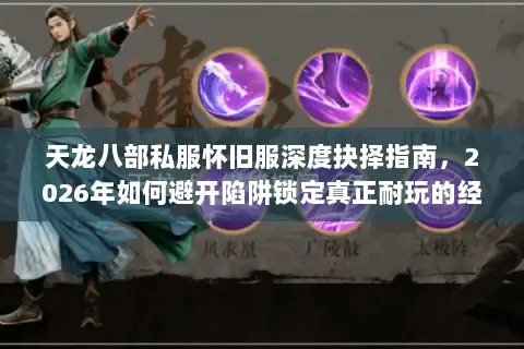 天龙八部私服怀旧服深度抉择指南，2026年如何避开陷阱锁定真正耐玩的经典版本？