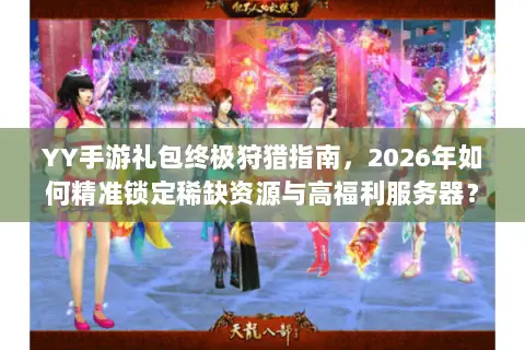 YY手游礼包终极狩猎指南,2026年如何精准锁定稀缺资源与高福利服务器? YY手游礼包终极狩猎指南,2026年如何精准锁定稀缺资源与高福利服务器?