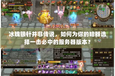 冰魄银针并非传说,如何为你的暗器选择一击必中的服务器版本? 冰魄银针并非传说,如何为你的暗器选择一击必中的服务器版本?