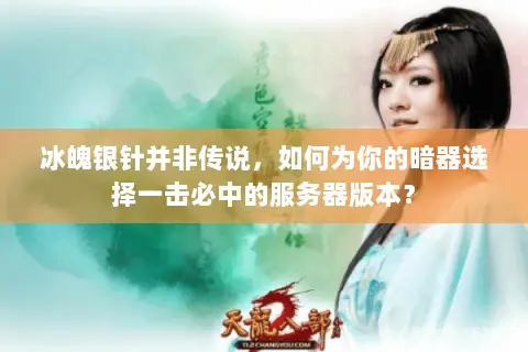冰魄银针并非传说,如何为你的暗器选择一击必中的服务器版本? 冰魄银针并非传说,如何为你的暗器选择一击必中的服务器版本?