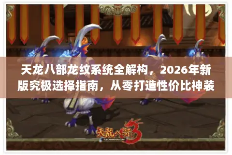 天龙八部龙纹系统全解构,2026年新版究极选择指南,从零打造性价比神装 天龙八部龙纹系统全解构,2026年新版究极选择指南,从零打造性价比神装
