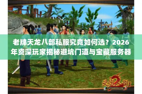 老牌天龙八部私服究竟如何选?2026年资深玩家揭秘避坑门道与宝藏服务器 老牌天龙八部私服究竟如何选?2026年资深玩家揭秘避坑门道与宝藏服务器
