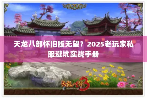 天龙八部怀旧版无望？2025老玩家私服避坑实战手册