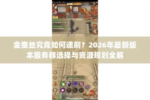 金蚕丝究竟如何速刷?2026年最新版本服务器选择与资源规划全解 金蚕丝究竟如何速刷?2026年最新版本服务器选择与资源规划全解