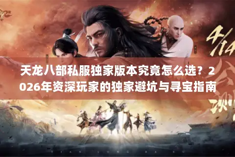 天龙八部私服独家版本究竟怎么选?2026年资深玩家的独家避坑与寻宝指南 天龙八部私服独家版本究竟怎么选?2026年资深玩家的独家避坑与寻宝指南