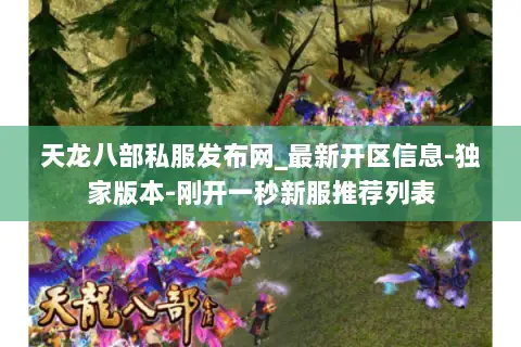 天龙八部私服发布网_最新开区信息-独家版本-刚开一秒新服推荐列表
