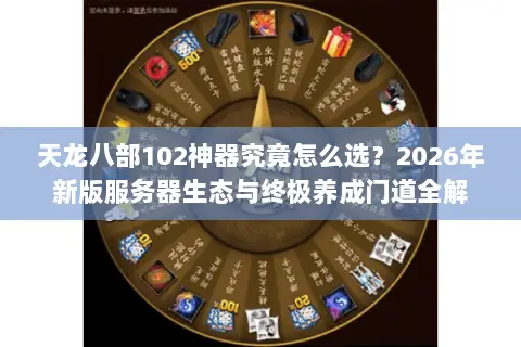 天龙八部102神器究竟怎么选？2026年新版服务器生态与终极养成门道全解