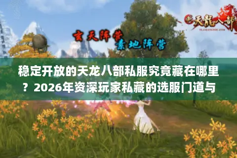 稳定开放的天龙八部私服究竟藏在哪里?2026年资深玩家私藏的选服门道与避坑指南 稳定开放的天龙八部私服究竟藏在哪里?2026年资深玩家私藏的选服门道与避坑指南