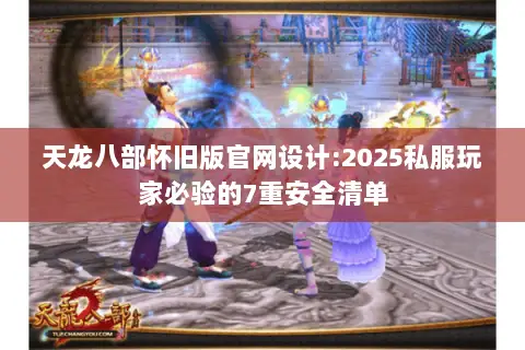 天龙八部怀旧版官网设计:2025私服玩家必验的7重安全清单 天龙八部怀旧版官网设计:2025私服玩家必验的7重安全清单