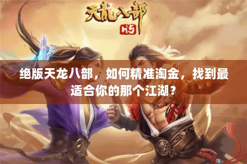 绝版天龙八部,如何精准淘金,找到最适合你的那个江湖? 绝版天龙八部,如何精准淘金,找到最适合你的那个江湖?