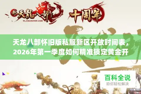 天龙八部怀旧版私服新区开放时间表,2026年第一季度如何精准锁定黄金开服档期? 天龙八部怀旧版私服新区开放时间表,2026年第一季度如何精准锁定黄金开服档期?