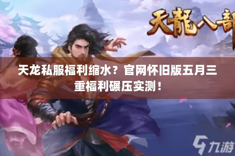 天龙私服福利缩水?官网怀旧版五月三重福利碾压实测! 天龙私服福利缩水?官网怀旧版五月三重福利碾压实测!