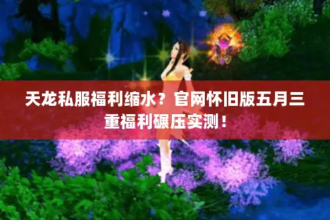 天龙私服福利缩水?官网怀旧版五月三重福利碾压实测! 天龙私服福利缩水?官网怀旧版五月三重福利碾压实测!