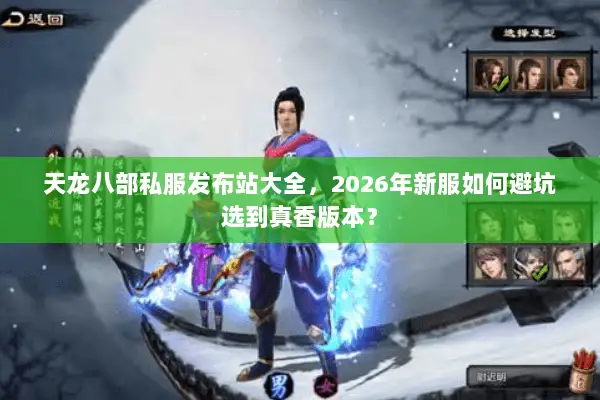 天龙八部私服发布站大全,2026年新服如何避坑选到真香版本? 天龙八部私服发布站大全,2026年新服如何避坑选到真香版本?
