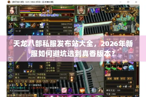 天龙八部私服发布站大全,2026年新服如何避坑选到真香版本? 天龙八部私服发布站大全,2026年新服如何避坑选到真香版本?
