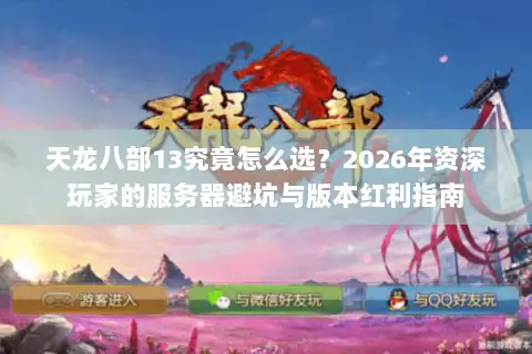 天龙八部13究竟怎么选?2026年资深玩家的服务器避坑与版本红利指南 天龙八部13究竟怎么选?2026年资深玩家的服务器避坑与版本红利指南