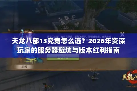 天龙八部13究竟怎么选?2026年资深玩家的服务器避坑与版本红利指南 天龙八部13究竟怎么选?2026年资深玩家的服务器避坑与版本红利指南