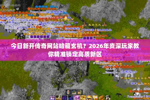 今日新开传奇网站暗藏玄机?2026年资深玩家教你精准锁定高质新区 今日新开传奇网站暗藏玄机?2026年资深玩家教你精准锁定高质新区