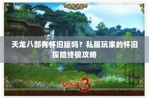 天龙八部有怀旧版吗?私服玩家的怀旧探险终极攻略 天龙八部有怀旧版吗?私服玩家的怀旧探险终极攻略