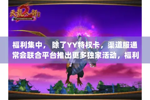 福利集中， 除了YY特权卡，渠道服通常会联合平台推出更多独家活动，福利总量可能更为可观