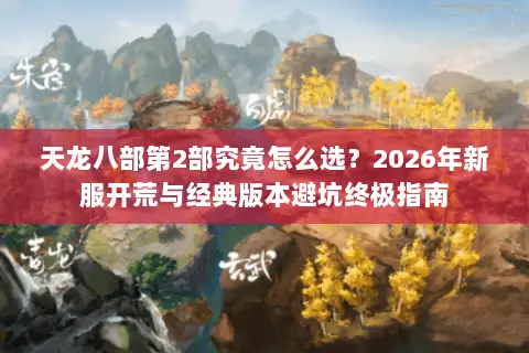 天龙八部第2部究竟怎么选?2026年新服开荒与经典版本避坑终极指南 天龙八部第2部究竟怎么选?2026年新服开荒与经典版本避坑终极指南