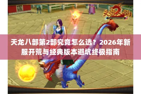 天龙八部第2部究竟怎么选?2026年新服开荒与经典版本避坑终极指南 天龙八部第2部究竟怎么选?2026年新服开荒与经典版本避坑终极指南