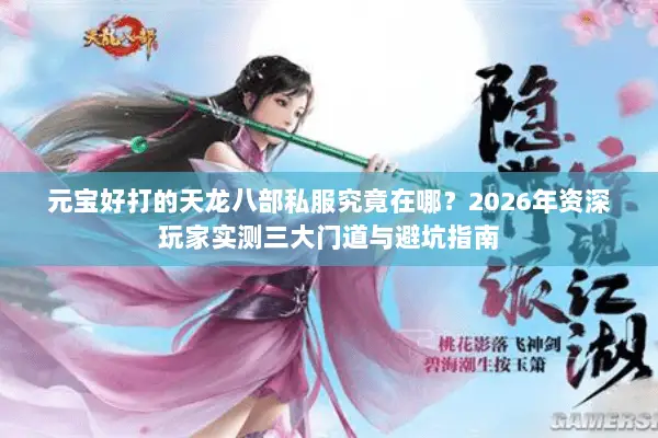 元宝好打的天龙八部私服究竟在哪?2026年资深玩家实测三大门道与避坑指南 元宝好打的天龙八部私服究竟在哪?2026年资深玩家实测三大门道与避坑指南