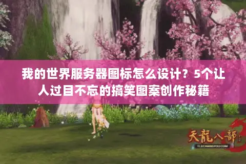 我的世界服务器图标怎么设计？5个让人过目不忘的搞笑图案创作秘籍
