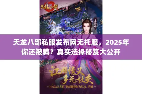 天龙八部私服发布网无托服,2025年你还被骗?真实选择秘笈大公开 天龙八部私服发布网无托服,2025年你还被骗?真实选择秘笈大公开