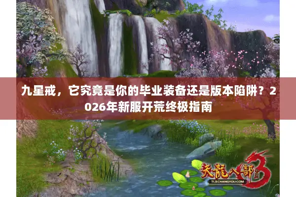 九星戒,它究竟是你的毕业装备还是版本陷阱?2026年新服开荒终极指南 九星戒,它究竟是你的毕业装备还是版本陷阱?2026年新服开荒终极指南
