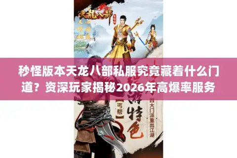 秒怪版本天龙八部私服究竟藏着什么门道?资深玩家揭秘2026年高爆率服务器筛选法则 秒怪版本天龙八部私服究竟藏着什么门道?资深玩家揭秘2026年高爆率服务器筛选法则