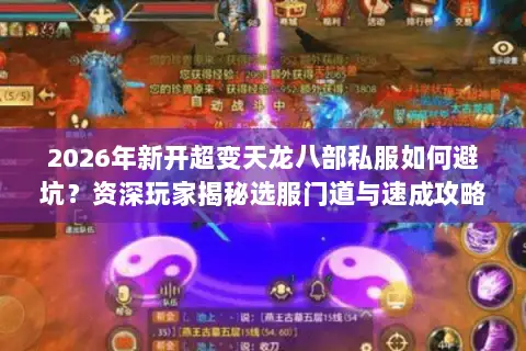 2026年新开超变天龙八部私服如何避坑?资深玩家揭秘选服门道与速成攻略 2026年新开超变天龙八部私服如何避坑?资深玩家揭秘选服门道与速成攻略