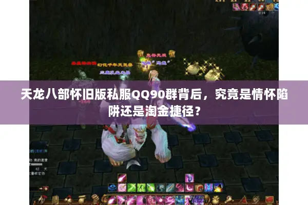 天龙八部怀旧版私服QQ90群背后,究竟是情怀陷阱还是淘金捷径? 天龙八部怀旧版私服QQ90群背后,究竟是情怀陷阱还是淘金捷径?