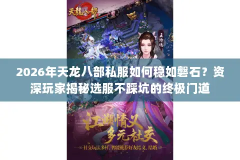2026年天龙八部私服如何稳如磐石?资深玩家揭秘选服不踩坑的终极门道 2026年天龙八部私服如何稳如磐石?资深玩家揭秘选服不踩坑的终极门道
