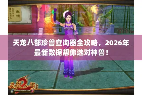 天龙八部珍兽查询器全攻略,2026年最新数据帮你选对神兽! 天龙八部珍兽查询器全攻略,2026年最新数据帮你选对神兽!