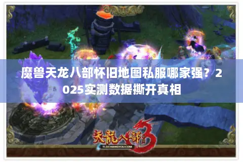 魔兽天龙八部怀旧地图私服哪家强？2025实测数据撕开真相