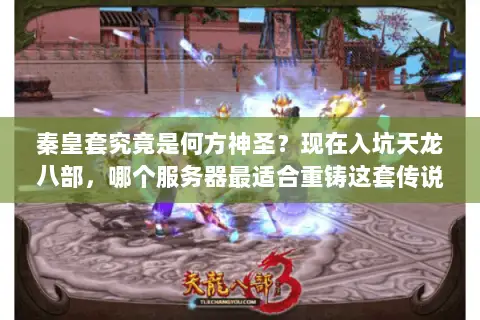 秦皇套究竟是何方神圣？现在入坑天龙八部，哪个服务器最适合重铸这套传说装备？