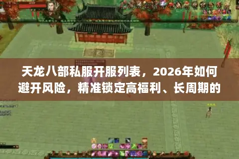 天龙八部私服开服列表，2026年如何避开风险，精准锁定高福利、长周期的靠谱服务器？