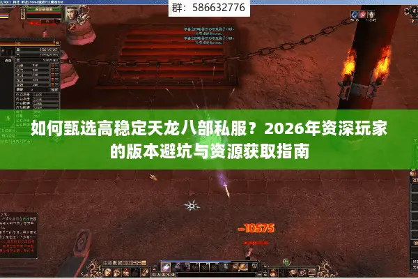 如何甄选高稳定天龙八部私服?2026年资深玩家的版本避坑与资源获取指南 如何甄选高稳定天龙八部私服?2026年资深玩家的版本避坑与资源获取指南
