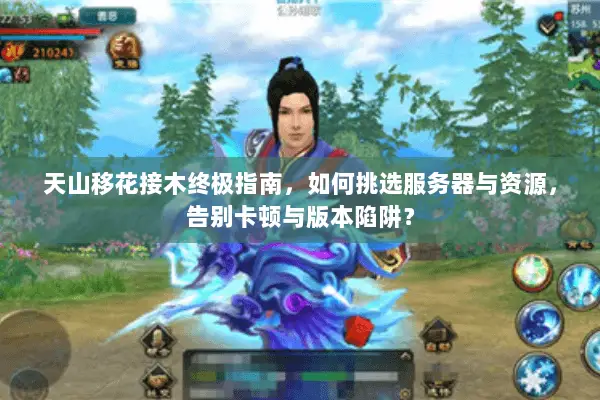 天山移花接木终极指南,如何挑选服务器与资源,告别卡顿与版本陷阱? 天山移花接木终极指南,如何挑选服务器与资源,告别卡顿与版本陷阱?