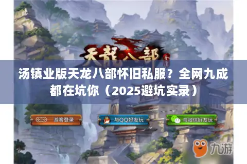 汤镇业版天龙八部怀旧私服?全网九成都在坑你(2025避坑实录) 汤镇业版天龙八部怀旧私服?全网九成都在坑你(2025避坑实录)