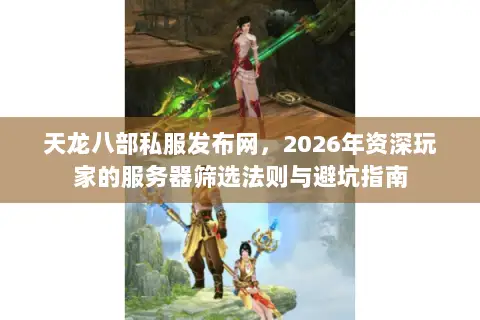 天龙八部私服发布网,2026年资深玩家的服务器筛选法则与避坑指南 天龙八部私服发布网,2026年资深玩家的服务器筛选法则与避坑指南