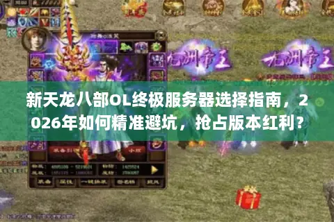 新天龙八部OL终极服务器选择指南，2026年如何精准避坑，抢占版本红利？
