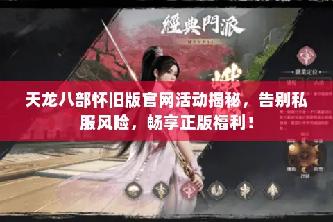 天龙八部怀旧版官网活动揭秘,告别私服风险,畅享正版福利! 天龙八部怀旧版官网活动揭秘,告别私服风险,畅享正版福利!