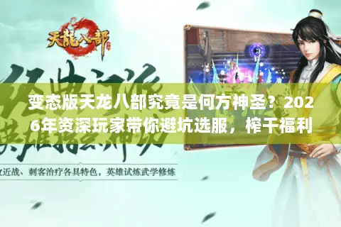 变态版天龙八部究竟是何方神圣？2026年资深玩家带你避坑选服，榨干福利
