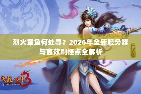 烈火章鱼何处寻？2026年全新服务器与高效刷怪点全解析