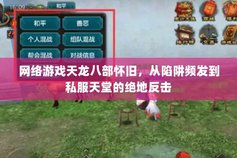 网络游戏天龙八部怀旧,从陷阱频发到私服天堂的绝地反击 网络游戏天龙八部怀旧,从陷阱频发到私服天堂的绝地反击