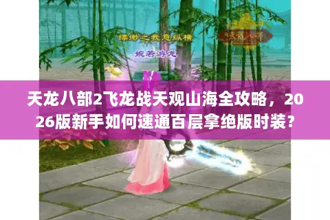 天龙八部2飞龙战天观山海全攻略，2026版新手如何速通百层拿绝版时装？