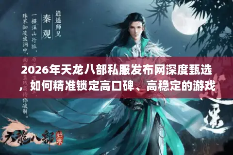 2026年天龙八部私服发布网深度甄选,如何精准锁定高口碑、高稳定的游戏港湾? 2026年天龙八部私服发布网深度甄选,如何精准锁定高口碑、高稳定的游戏港湾?